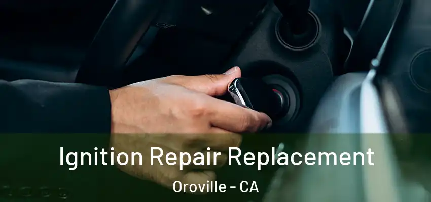  Ignition Repair Replacement Oroville - CA
